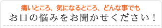 お口の悩みをお聞かせ下さい！